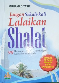 Jangan Sekali-Kali Lalaikan Shalat : 90 Renungan Luar Biasa Pembangun Kesadaran Shalat Anda